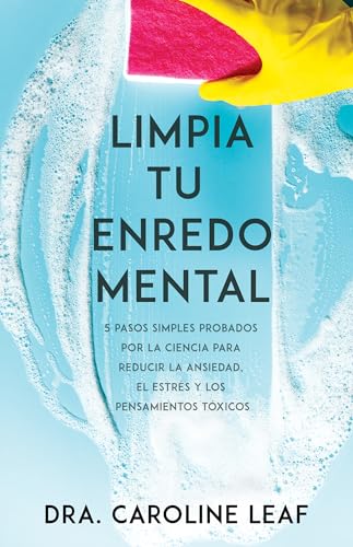 Limpia Tu Enredo Mental: 5 Pasos Simples Probados Por La Ciencia Para Reducir La Ansiedad, El Estrés Y Los Pensamientos Tóxicos - Leaf, Caroline