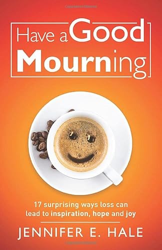 9781641375146: Have a Good Mourning: 17 Surprising Ways Loss Can Lead to Inspiration, Hope and Joy