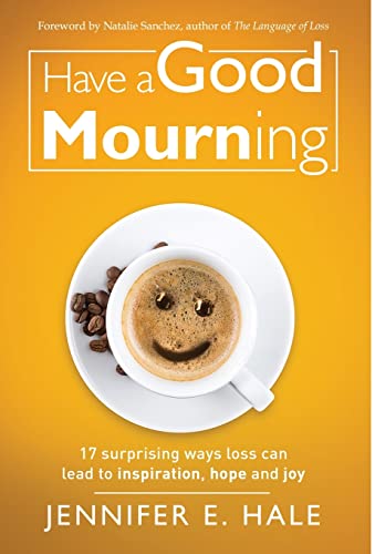 9781641378277: Have a Good Mourning: 17 Surprising Ways Loss Can Lead to Inspiration, Hope and Joy