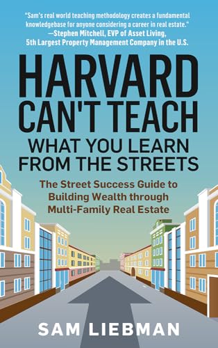 Stock image for Harvard Cant Teach What You Learn from the Streets: The Street Success Guide to Building Wealth through Multi-Family Real Estate for sale by Books-FYI, Inc.