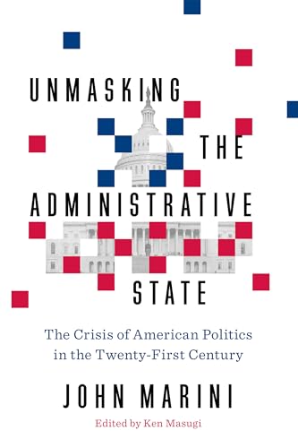 Imagen de archivo de Unmasking the Administrative State: The Crisis of American Politics in the Twenty-First Century a la venta por Goodwill of Colorado