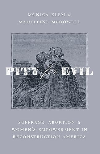Imagen de archivo de Pity for Evil: Suffrage, Abortion, and Womens Empowerment in Reconstruction America [Hardcover] Klem, Monica and McDowell, Madeleine a la venta por Lakeside Books