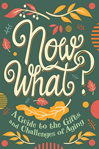 9781641800952: Now What?: A Guide to the Gifts and Challenges of Aging
