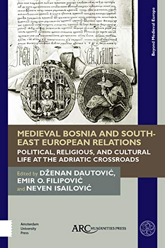 Beispielbild fr Medieval Bosnia and South-East European Relations: Political, Religious, and Cultural Life at the Adriatic Crossroads (Beyond Medieval Europe) zum Verkauf von BooksRun