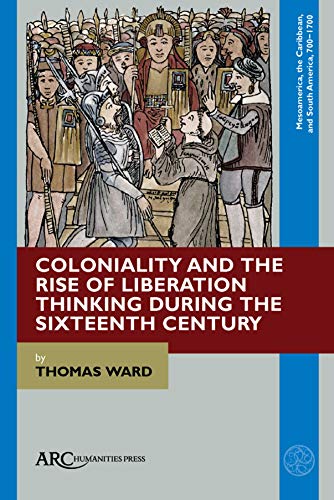 Imagen de archivo de Coloniality and the Rise of Liberation Thinking during the Sixteenth Century (Mesoamerica, the Caribbean, and South America, 700-1700) (Mesoamerica, the Caribbean, and South America, 700-1700 - ARC) a la venta por AwesomeBooks