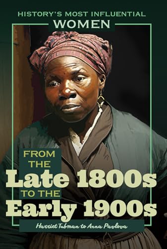 9781641900751: From the Late 1800s to the Early 1900s: Harriet Tubman to Anna Pavlova (History's Most Influential Women)