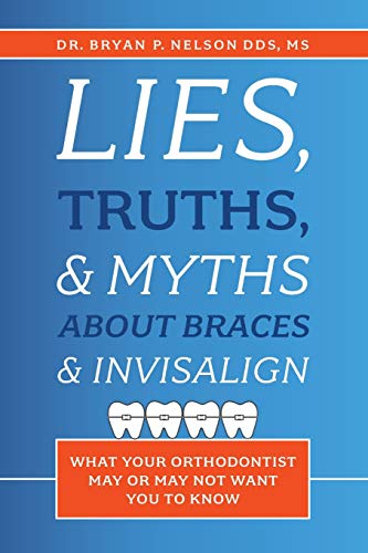 Imagen de archivo de Lies, Truths, & Myths About Braces & Invisalign: What Your Orthodontist May Or May Not Want You To Know a la venta por Lakeside Books