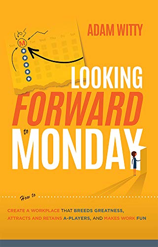 

Looking Forward to Monday: How to Create A Workplace That Breeds Greatness, Attracts And Retains A-Players, And Makes Work Fun Paperback