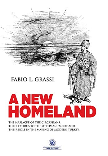 A New Homeland: The Massacre of the Circassians, Their Exodus to the Ottoman Empire and Their Place in Modern Turkey. - Grassi, Fabio L.