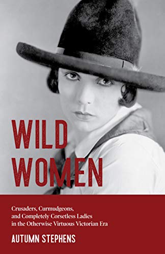 Beispielbild fr Wild Women : Crusaders, Curmudgeons, and Completely Corsetless Ladies in the Otherwise Virtuous Victorian Era zum Verkauf von Better World Books