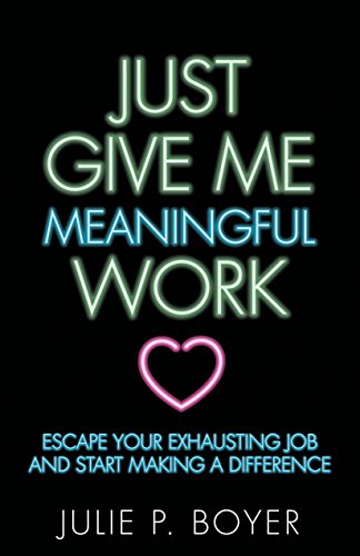 Stock image for Just Give Me Meaningful Work : Escape Your Exhausting Job and Start Making a Difference for sale by Better World Books