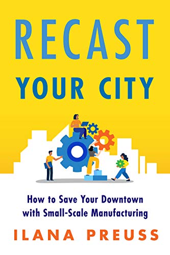 Stock image for Recast Your City: How to Save Your Downtown with Small-Scale Manufacturing for sale by BooksRun