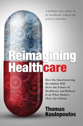 9781642935578: Reimagining Healthcare: How the Smartsourcing Revolution Will Drive the Future of Healthcare and Refocus It on What Matters Most, the Patient