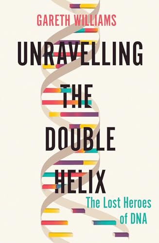 

Unravelling the Double Helix : The Lost Heroes of DNA
