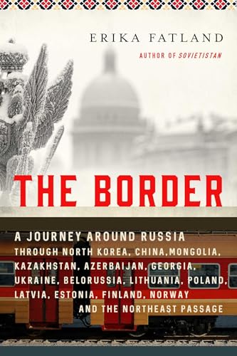 Stock image for The Border: A Journey Around Russia Through North Korea, China, Mongolia, Kazakhstan, Azerbaijan, Georgia, Ukraine, Belarus, Lithuania, Poland, . Finland, Norway, and the Northeast Passage for sale by Bellwetherbooks