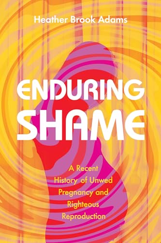 Stock image for Enduring Shame: A Recent History of Unwed Pregnancy and Righteous Reproduction for sale by Greenway