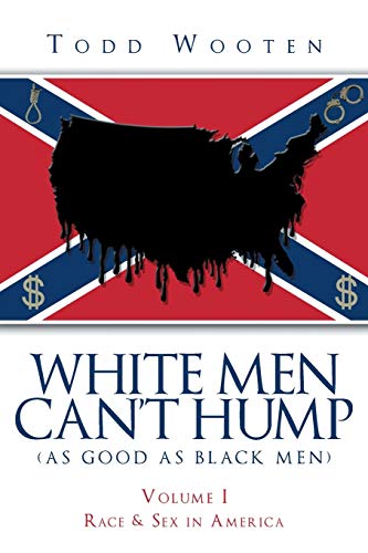 9781643618869: White Men Can't Hump (As Good As Black Men): Volume I: Race & Sex in America (Republished Sept. 2019, with new Foreword)