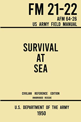 Stock image for Survival at Sea - FM 21-22 AFM 64-26 US Army Field Manual (1950 Civilian Reference Edition): Unabridged Historic Manual on Survival and Rescue from . and Water- and Island-Based Escape for sale by Books Unplugged