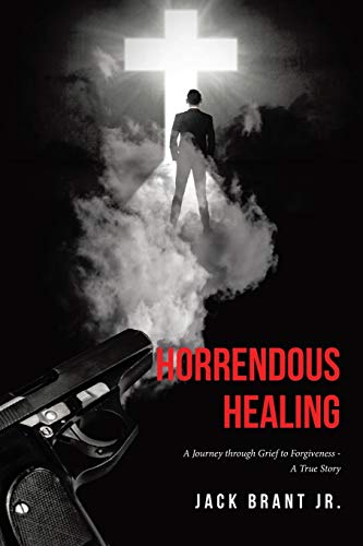 

Horrendous Healing: A Journey through Grief to Forgiveness - A True Story