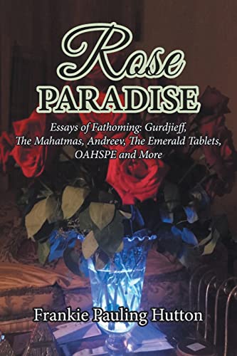 

Rose Paradise: Essays of Fathoming: Gurdjieff, The Mahatmas, Andreev, The Emerald Tablets, OASPHE and More (Paperback or Softback)
