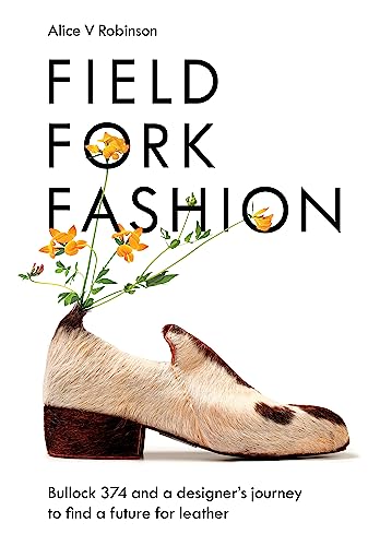 Stock image for Field, Fork, Fashion: Bullock 374 and a Designer?s Journey to Find a Future for Leather for sale by GF Books, Inc.