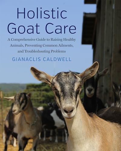 Stock image for Holistic Goat Care A Comprehensive Guide to Raising Healthy Animals, Preventing Common Ailments, and Troubleshooting Problems for sale by Lakeside Books