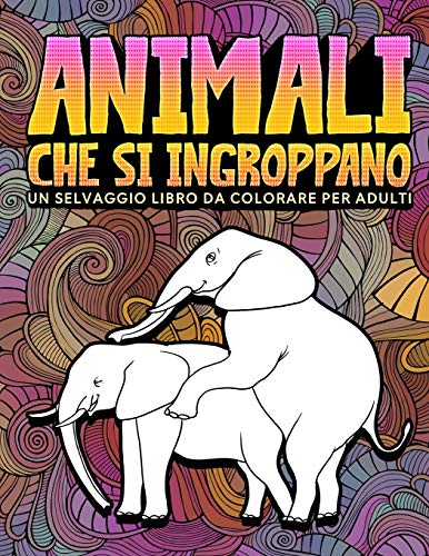 9781645092803: Animali che si ingroppano: Un selvaggio libro da colorare per adulti (Italian Edition)