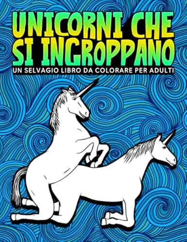 Stock image for Unicorni che si ingroppano: Un selvagio libro da colorare per adulti (Italian Edition) for sale by Books Unplugged