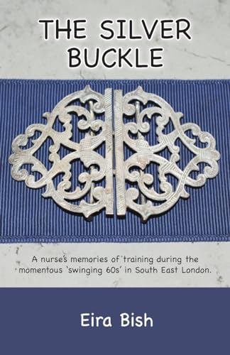 

The Silver Buckle: Personal Memories of a student nurse in training during the momentous 'swinging 60s in SE London