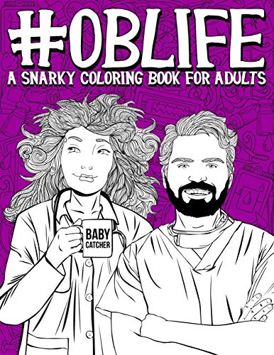 Stock image for OB Life: A Snarky Coloring Book for Adults: A Funny Adult Coloring Book for Obstetrician & Gynecological Physicians, OB-GYN Nurses, Scrub Techs & . Midwives, Doulas & Ultrasound Technicians for sale by SecondSale