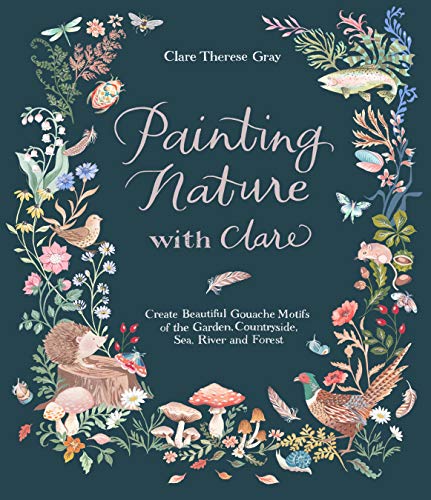 Imagen de archivo de Painting Nature with Clare: Create Beautiful Gouache Motifs of the Garden, Countryside, Sea, River and Forest a la venta por HPB Inc.