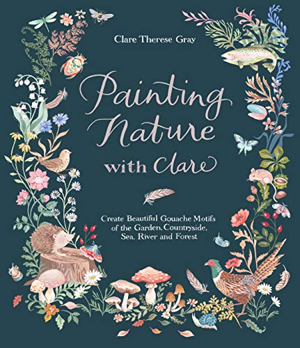 9781645673705: Painting Nature with Clare: Create Beautiful Gouache Motifs of the Garden, Countryside, Sea, River and Forest