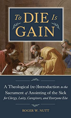 Beispielbild fr To Die Is Gain: A Theological (re-)Introduction to the Sacrament of Anointing of the Sick for Clergy, Laity, Caregivers, and Everyone Else zum Verkauf von SecondSale