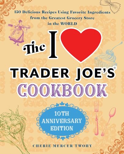 Beispielbild fr The I Love Trader Joe's Cookbook: 10th Anniversary Edition: 150 Delicious Recipes Using Favorite Ingredients from the Greatest Grocery Store in the World (Unofficial Trader Joe's Cookbooks) zum Verkauf von Wonder Book