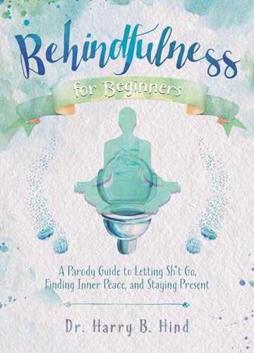 Imagen de archivo de Behindfulness for Beginners: A Parody Guide to Letting Sh*t Go, Finding Inner Peace, and Staying Present (Illustrated Bathroom Books) a la venta por GF Books, Inc.