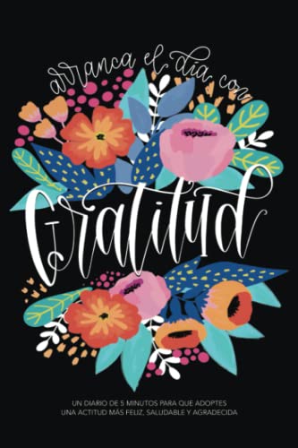 

Arranca el día con gratitud: un diario de 5 minutos para que adoptes una actitud más feliz, saludable y agradecida (Spanish Edition)