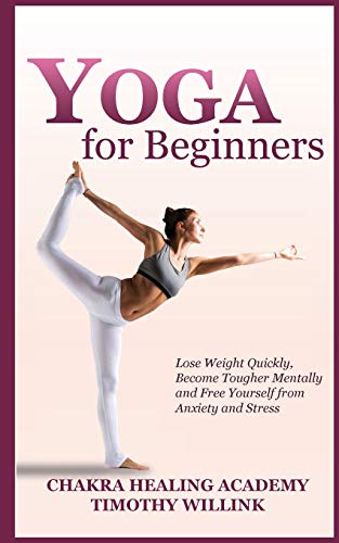 Beispielbild fr YOGA FOR BEGINNERS: LOSE WEIGHT QUICKLY, BECOME TOUGHER MENTALLY AND FREE YOURSELF FROM ANXIETY AND STRESS zum Verkauf von KALAMO LIBROS, S.L.