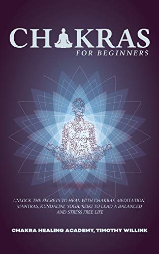 Beispielbild fr CHAKRAS FOR BEGINNERS: UNLOCK THE SECRETS TO HEAL WITH CHAKRAS, MEDITATION, MANTRAS, KUNDALINI, YOGA, REIKI TO LEAD A BALANCED AND STRESS FREE LIFE zum Verkauf von KALAMO LIBROS, S.L.