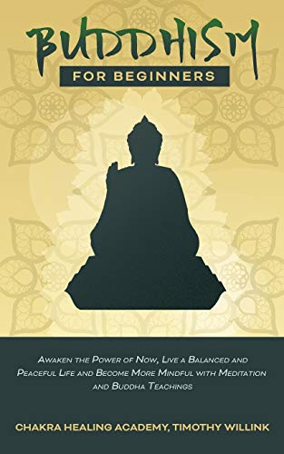 Imagen de archivo de BUDDHISM FOR BEGINNERS: AWAKEN THE POWER OF NOW, LIVE A BALANCED AND PEACEFUL LIFE AND BECOME MORE MINDFUL WITH MEDITATION AND BUDDHA TEACHINGS a la venta por KALAMO LIBROS, S.L.