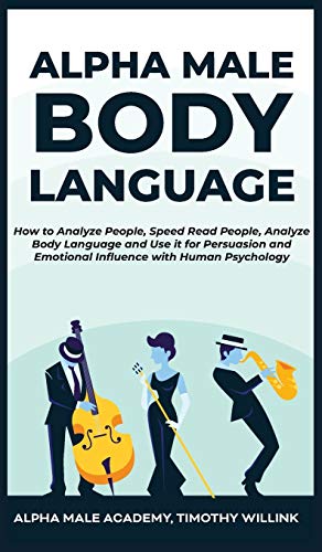 Beispielbild fr Alpha Male Body Language: How to Analyze People, Speed Read People, Analyze Body Language and Use it for Persuasion and Emotional Influence with Human Psychology zum Verkauf von Books From California