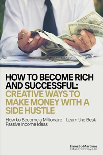 

How to Become Rich and Successful: Creative Ways to Make Money with a Side Hustle: How to Become a Millionaire - Learn the Best Passive Income Ideas