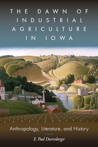Stock image for The Dawn of Industrial Agriculture in Iowa : Anthropology, Literature, and History for sale by Better World Books: West