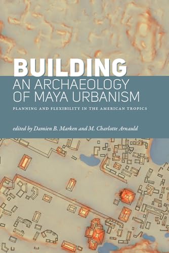 Stock image for Building an Archaeology of Maya Urbanism: Planning and Flexibility in the American Tropics for sale by Books From California