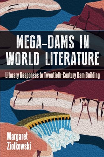 Stock image for Mega-Dams in World Literature: Literary Responses to Twentieth-Century Dam Building for sale by Books From California