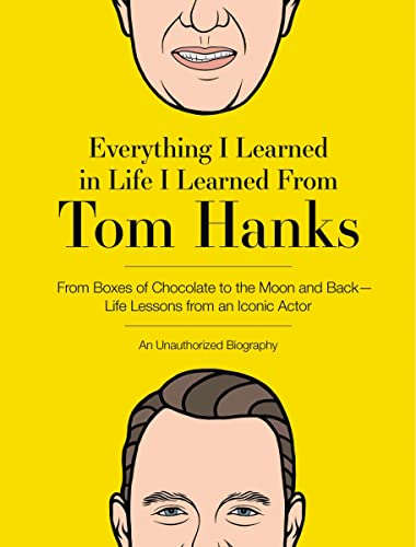 9781646431922: Everything I Learned in Life I Learned From Tom Hanks: From Boxes of Chocolate to Infinity and Beyond - Life Lessons From An Iconic Actor: An Unauthorized Biography