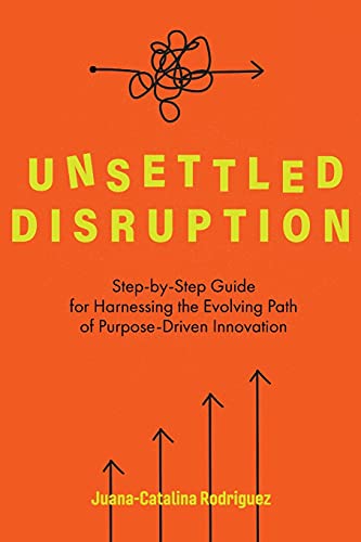 Imagen de archivo de Unsettled Disruption: Step-by-Step Guide for Harnessing the Evolving Path of Purpose-Driven Innovation a la venta por medimops