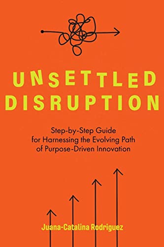 9781646634422: Unsettled Disruption: Step-by-Step Guide for Harnessing the Evolving Path of Purpose-Driven Innovation