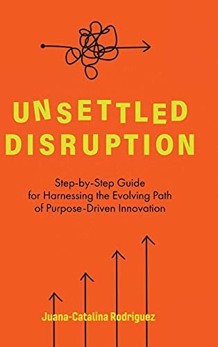 Imagen de archivo de Unsettled Disruption: Step-by-Step Guide for Harnessing the Evolving Path of Purpose-Driven Innovation a la venta por ThriftBooks-Dallas