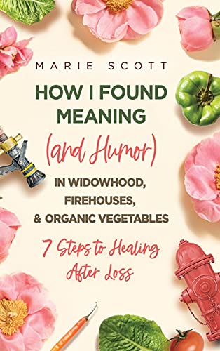 Beispielbild fr How I Found Meaning (And Humor) In Widowhood, Firehouses, & Organic Vegetables: 7 Steps to Healing After Loss zum Verkauf von WorldofBooks
