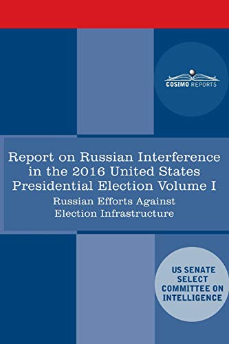Beispielbild fr Report of the Select Committee on Intelligence U.S. Senate on Russian Active Measures Campaigns and Interference in the 2016 U.S. Election, Volume I: Russian Efforts Against Election Infrastructure zum Verkauf von Books Unplugged